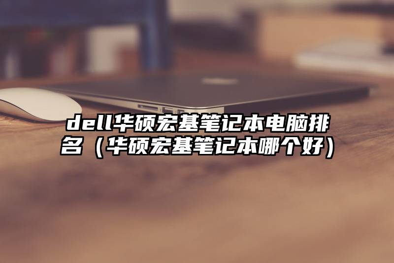 dell华硕宏基笔记本电脑排名（华硕宏基笔记本哪个好）