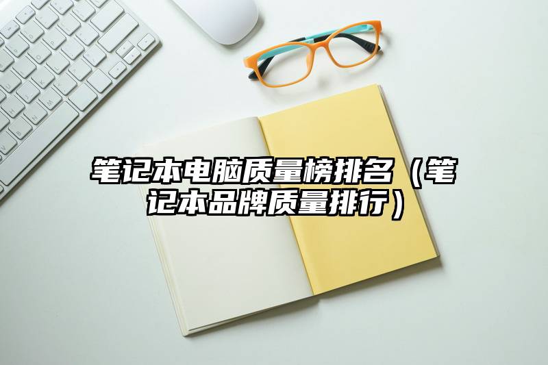 笔记本电脑质量榜排名(笔记本品牌质量排行)
