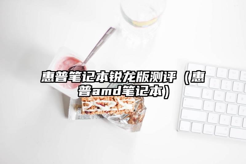 惠普笔记本锐龙版测评（惠普amd笔记本）
