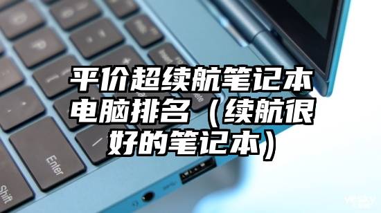 平价超续航笔记本电脑排名（续航很好的笔记本）