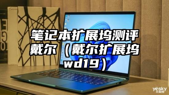 笔记本扩展坞测评戴尔（戴尔扩展坞wd19）
