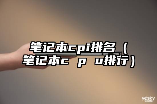 笔记本cpi排名（笔记本c p u排行）