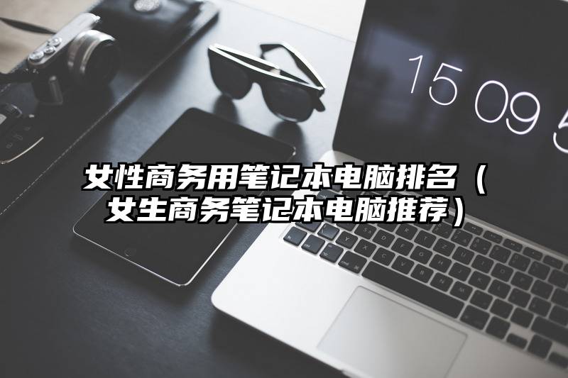 女性商务用笔记本电脑排名（女生商务笔记本电脑推荐）