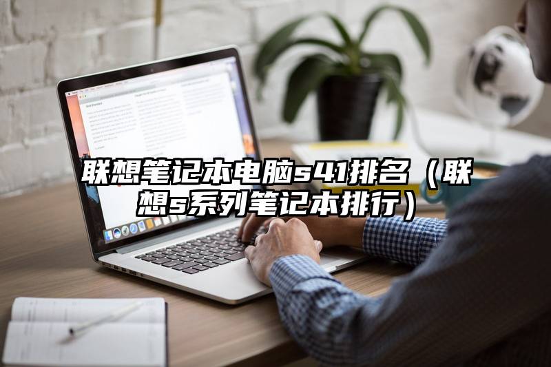 联想笔记本电脑s41排名（联想s系列笔记本排行）