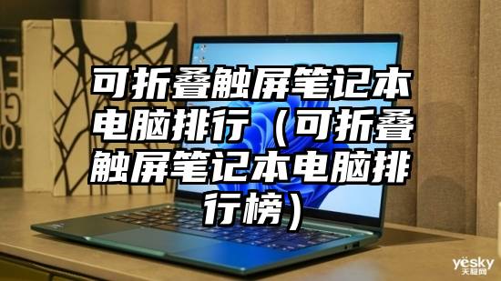 可折叠触屏笔记本电脑排行（可折叠触屏笔记本电脑排行榜）