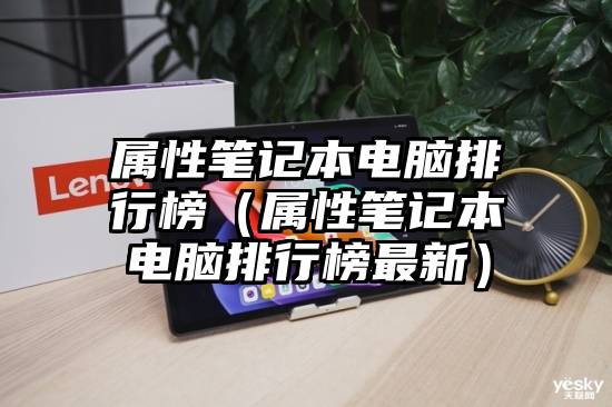 属性笔记本电脑排行榜（属性笔记本电脑排行榜最新）