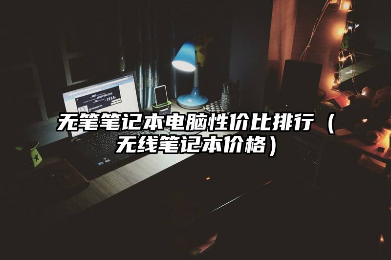 无笔笔记本电脑性价比排行（无线笔记本价格）