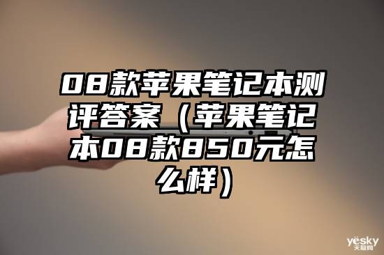 08款苹果笔记本测评答案（苹果笔记本08款850元怎么样）