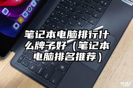 笔记本电脑排行什么牌子好（笔记本电脑排名推荐）