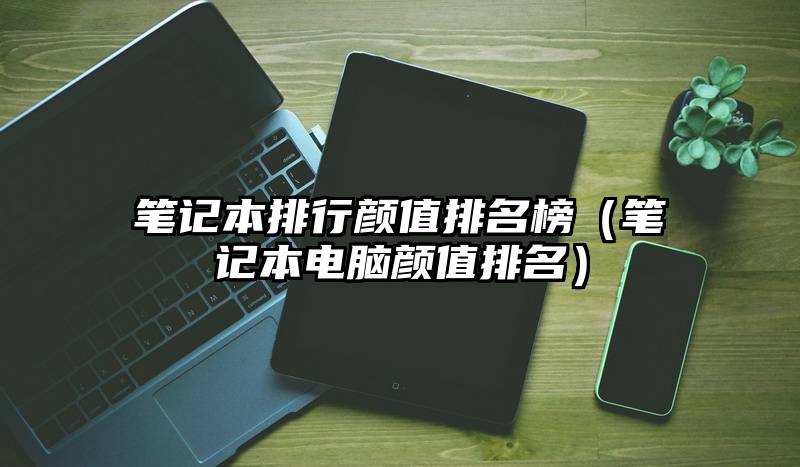 笔记本排行颜值排名榜（笔记本电脑颜值排名）