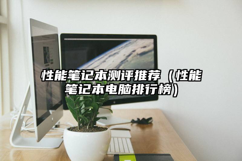 性能笔记本测评推荐(性能笔记本电脑排行榜)