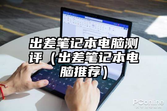 出差笔记本电脑测评（出差笔记本电脑推荐）