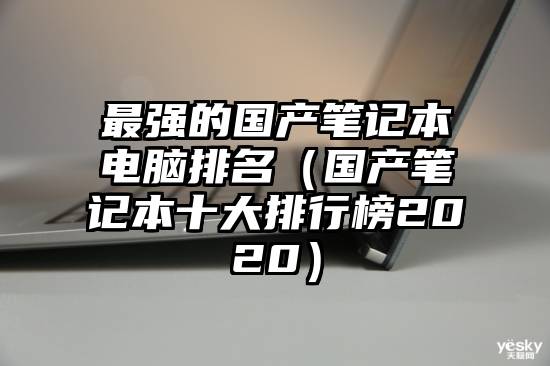 最强的国产笔记本电脑排名（国产笔记本十大排行榜2020）