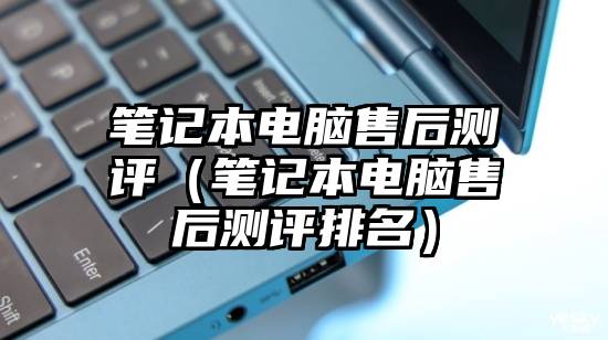 笔记本电脑售后测评(笔记本电脑售后测评排名)