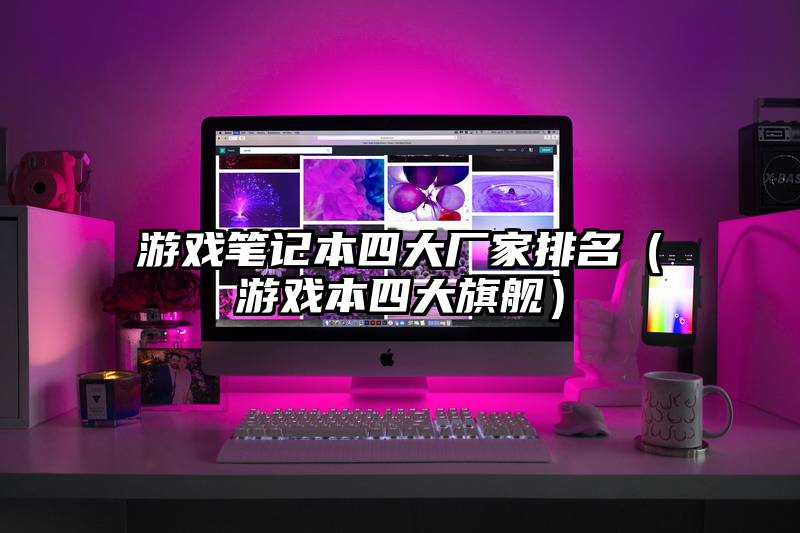 游戏笔记本四大厂家排名（游戏本四大旗舰）