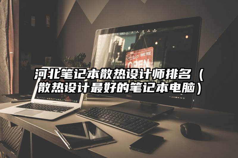 河北笔记本散热设计师排名(散热设计最好的笔记本电脑)