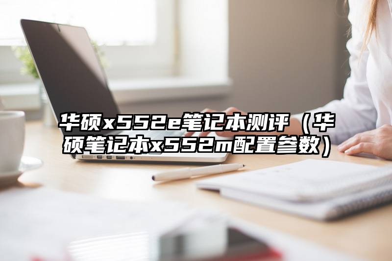 华硕x552e笔记本测评（华硕笔记本x552m配置参数）