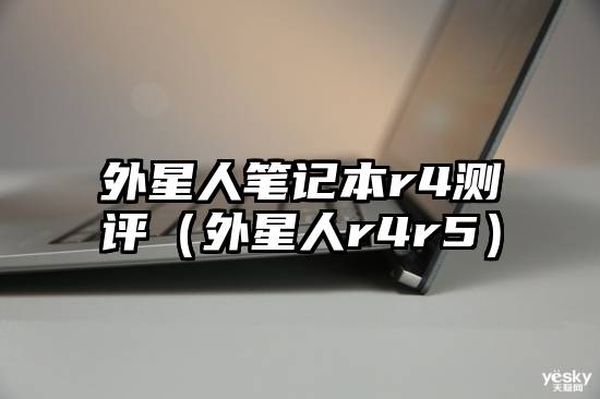 外星人笔记本r4测评(外星人r4r5)