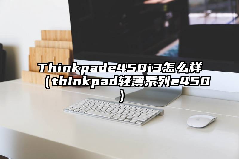 Thinkpade450i3怎么样(thinkpad轻薄系列e450)