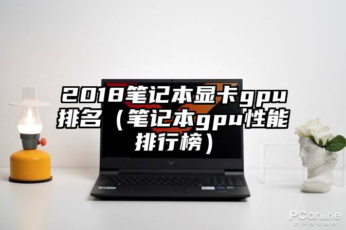2018笔记本显卡gpu排名（笔记本gpu性能排行榜）