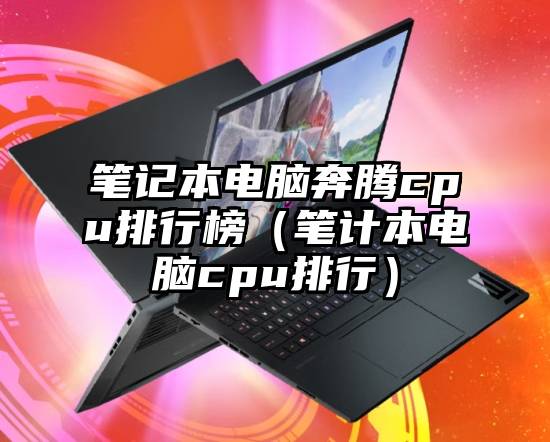 笔记本电脑奔腾cpu排行榜（笔计本电脑cpu排行）