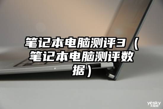 笔记本电脑测评3（笔记本电脑测评数据）