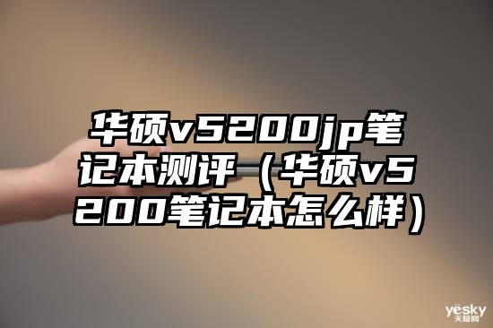 华硕v5200jp笔记本测评（华硕v5200笔记本怎么样）
