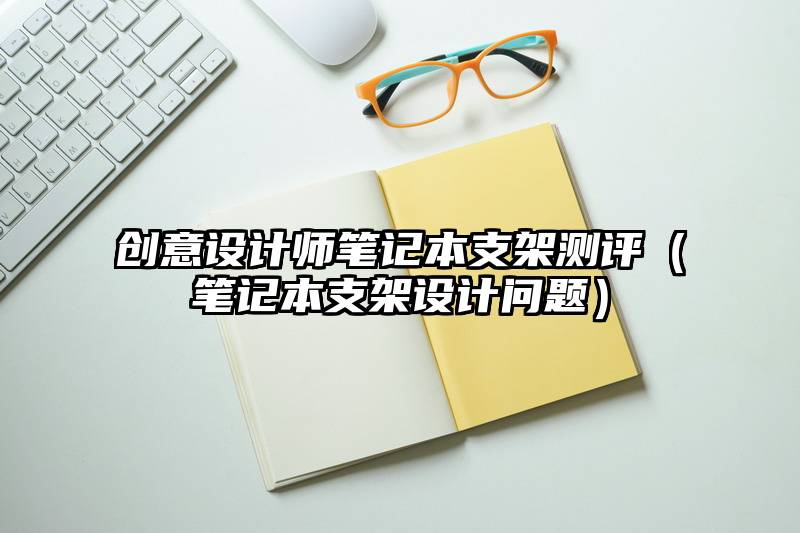 创意设计师笔记本支架测评（笔记本支架设计问题）