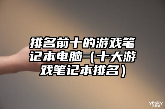 排名前十的游戏笔记本电脑（十大游戏笔记本排名）