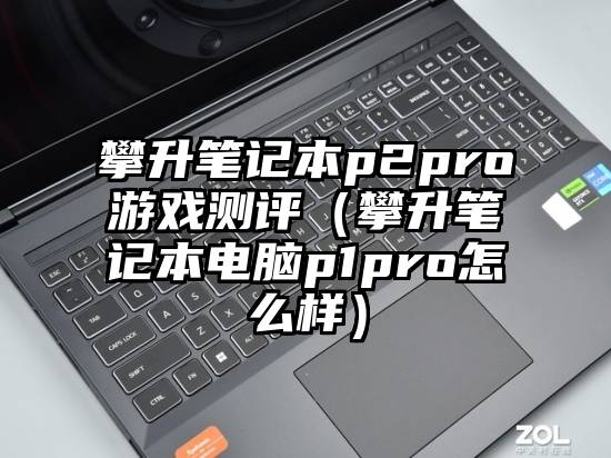 攀升笔记本p2pro游戏测评(攀升笔记本电脑p1pro怎么样)