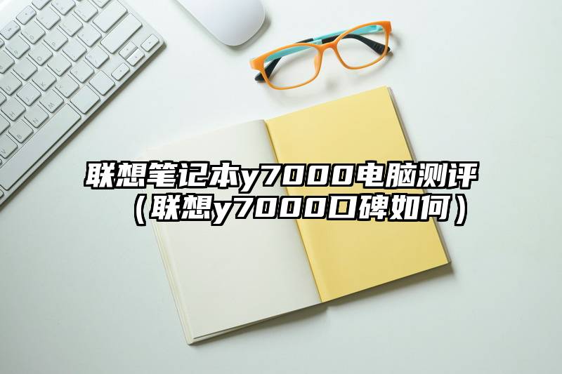 联想笔记本y7000电脑测评(联想y7000口碑如何)