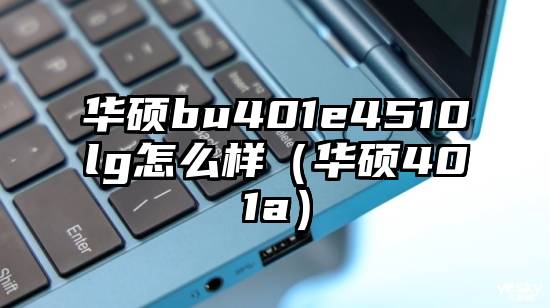 华硕bu401e4510lg怎么样（华硕401a）