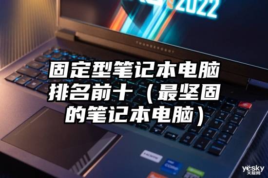 固定型笔记本电脑排名前十（最坚固的笔记本电脑）