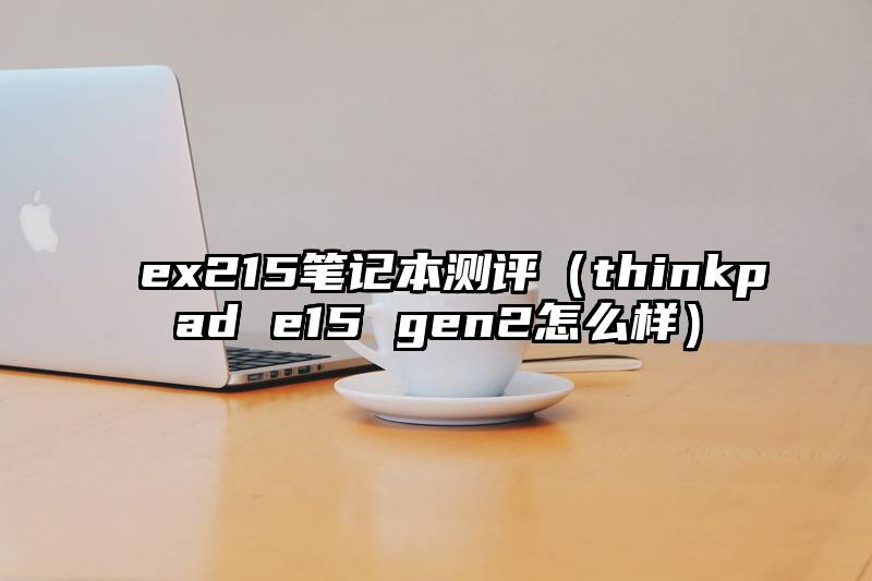 ex215笔记本测评(thinkpad e15 gen2怎么样)