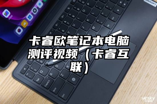 卡睿欧笔记本电脑测评视频(卡睿互联)