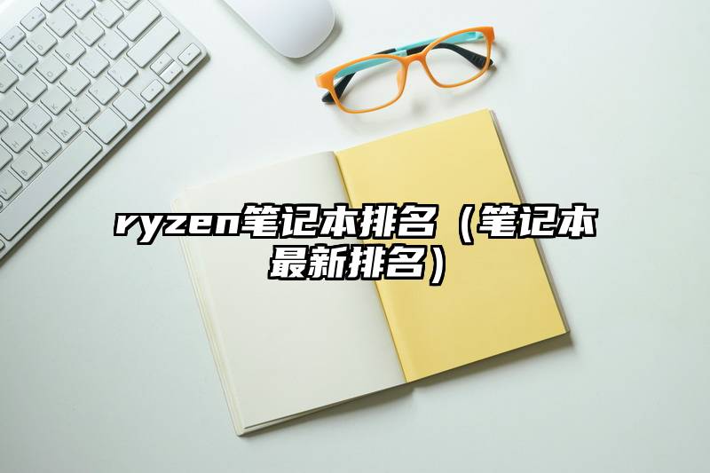 ryzen笔记本排名（笔记本最新排名）