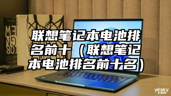 联想笔记本电池排名前十（联想笔记本电池排名前十名）