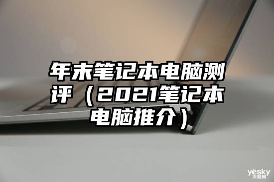 年末笔记本电脑测评(2021笔记本电脑推介)