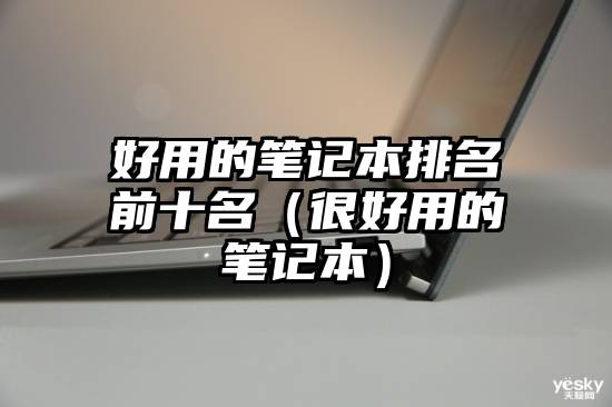 好用的笔记本排名前十名(很好用的笔记本)