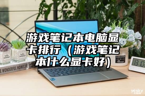 游戏笔记本电脑显卡排行（游戏笔记本什么显卡好）