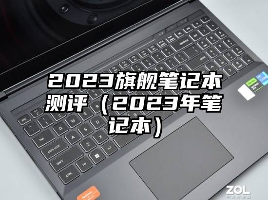 2023旗舰笔记本测评(2023年笔记本)