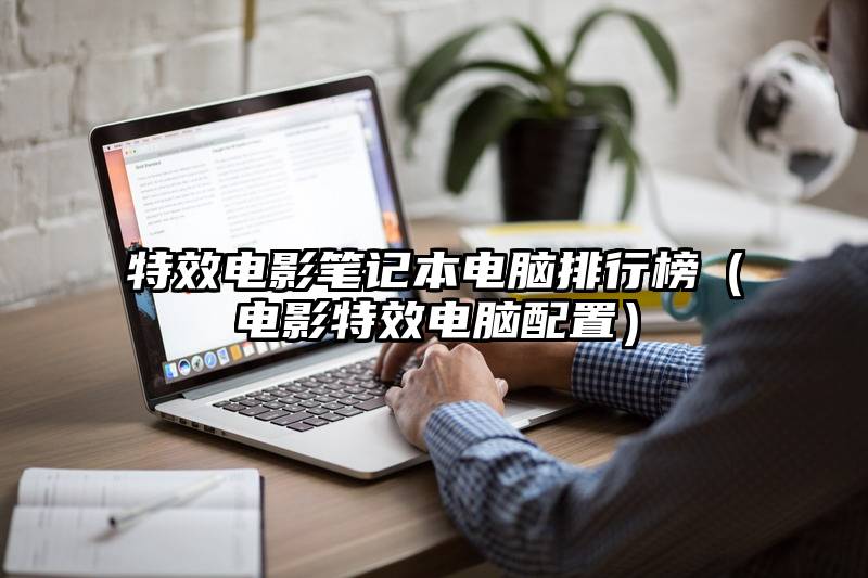 特效电影笔记本电脑排行榜(电影特效电脑配置)