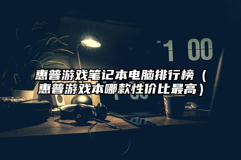 惠普游戏笔记本电脑排行榜（惠普游戏本哪款性价比最高）