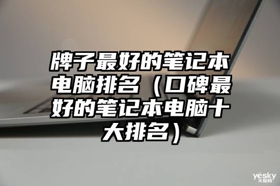 牌子最好的笔记本电脑排名（口碑最好的笔记本电脑十大排名）
