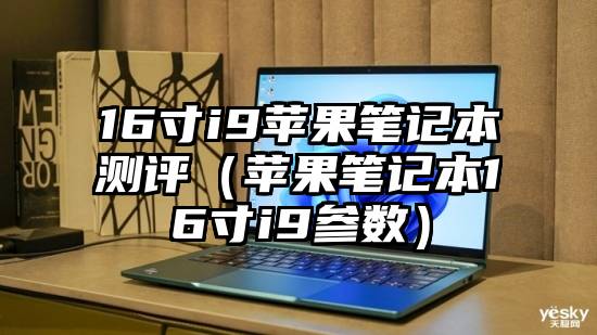 16寸i9苹果笔记本测评（苹果笔记本16寸i9参数）