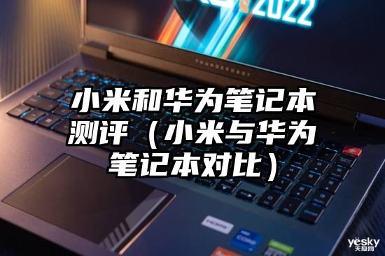 小米和华为笔记本测评(小米与华为笔记本对比)