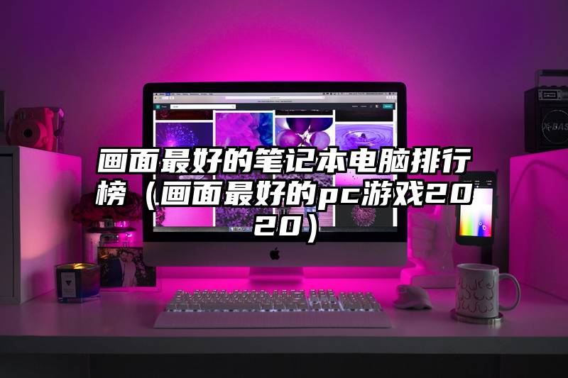 画面最好的笔记本电脑排行榜（画面最好的pc游戏2020）