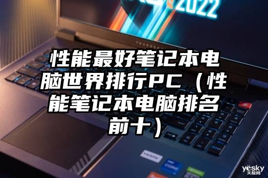 性能最好笔记本电脑世界排行PC(性能笔记本电脑排名前十)