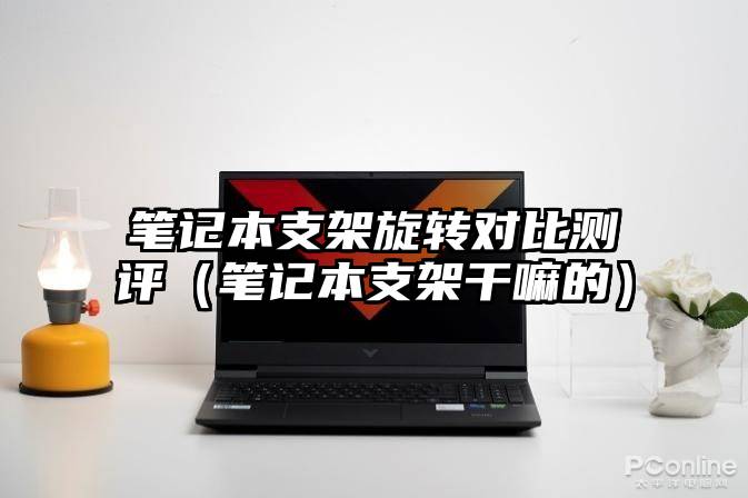 笔记本支架旋转对比测评（笔记本支架干嘛的）