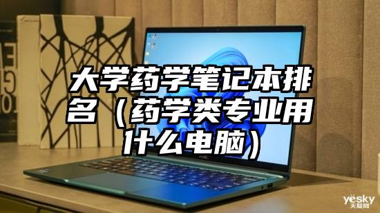 大学药学笔记本排名（药学类专业用什么电脑）